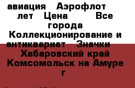 1.3) авиация : Аэрофлот - 50 лет › Цена ­ 49 - Все города Коллекционирование и антиквариат » Значки   . Хабаровский край,Комсомольск-на-Амуре г.